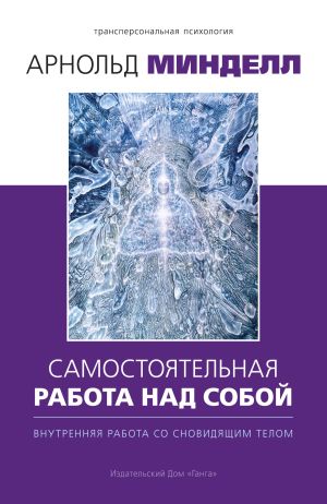 обложка книги Самостоятельная работа над собой. Внутренняя работа со сновидящим телом автора Арнольд Минделл