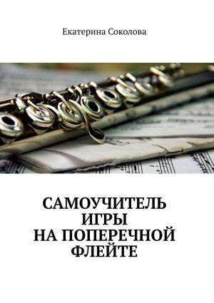 обложка книги Самоучитель игры на поперечной флейте автора Екатерина Соколова