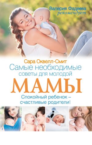 обложка книги Самые необходимые советы для молодой мамы. Спокойный ребенок – счастливые родители! автора Сара Оквелл-Смит