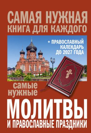обложка книги Самые нужные молитвы и православные праздники + православный календарь до 2027 года автора Сборник