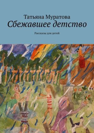 обложка книги Сбежавшее детство. Рассказы для детей автора Татьяна Муратова