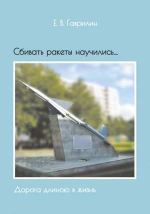 обложка книги Сбивать ракеты научились… Дорога длиною в жизнь автора Евгений Гаврилин
