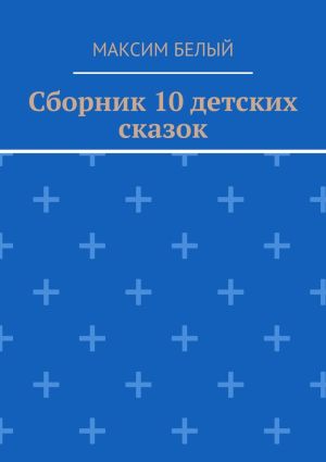 обложка книги Сборник 10 детских сказок автора Максим Белый