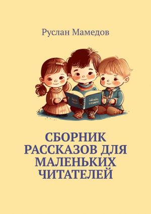 обложка книги Сборник рассказов для маленьких читателей автора Руслан Мамедов