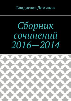 обложка книги Сборник сочинений 2016—2014 автора Владислав Демидов