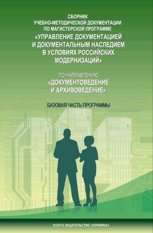 обложка книги Сборник учебно-методической документации по магистерской программе «Управление документацией и документальным наследием в условиях российских модернизаций» по направлению «Документоведение и архивоведение». Часть I. Базовая часть программы автора Е. Савостина