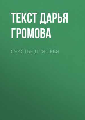 обложка книги Счастье ДЛЯ СЕБЯ автора Текст Дарья Громова