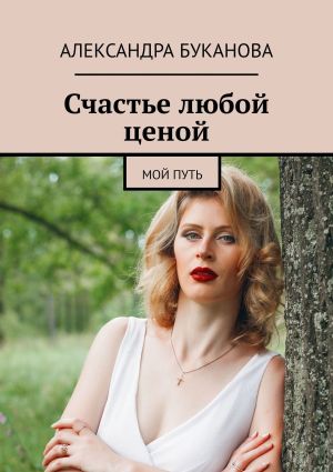 обложка книги Счастье любой ценой. Мой путь автора Александра Буканова