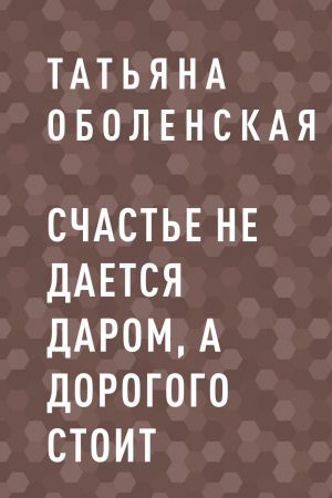 обложка книги Счастье не дается даром, а дорогого стоит автора Татьяна Оболенская