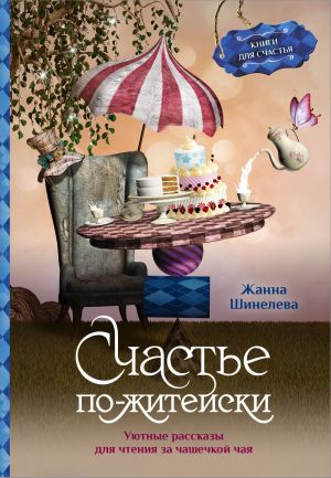 обложка книги Счастье по-житейски. Уютные рассказы для чтения за чашечкой чая автора Жанна Шинелева