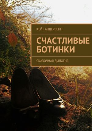 обложка книги Счастливые Ботинки. Сказочная дилогия автора Кейт Андерсенн