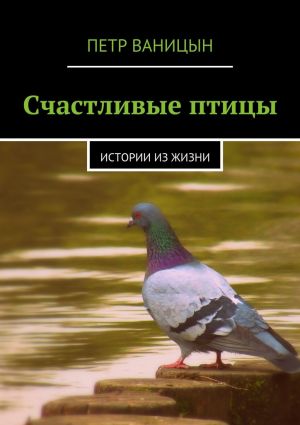 обложка книги Счастливые птицы. Истории из жизни автора Петр Ваницын