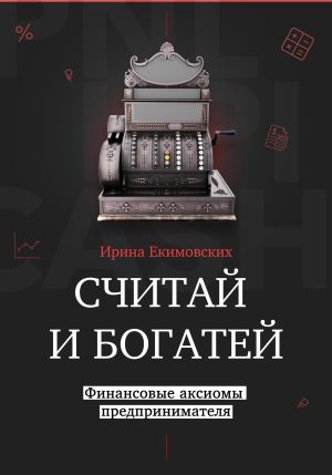 обложка книги Считай и богатей: финансовые аксиомы предпринимателя автора Ирина Екимовских