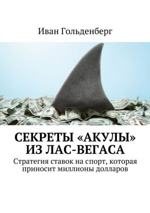 обложка книги Секреты «акулы» из Лас-Вегаса. Стратегия ставок на спорт, которая приносит миллионы долларов автора Иван Гольденберг