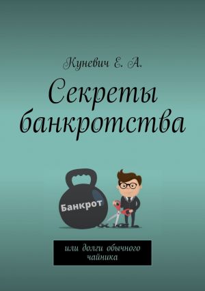 обложка книги Секреты банкротства, или Долги обычного чайника автора Елена Куневич