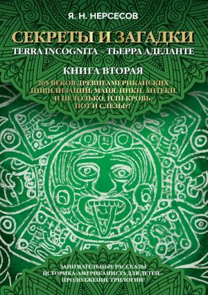 обложка книги «Секреты и Загадки» Terra Incognita – Тьерра Аделанте. 265 веков древнеамериканских цивилизаций: майя, инки, ацтеки и не только, или Кровь, Пот и Слезы!? автора Яков Нерсесов