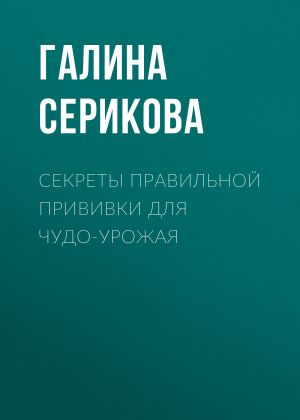 обложка книги Секреты правильной прививки для чудо-урожая автора Галина Серикова