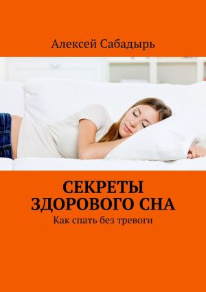 обложка книги Секреты здорового сна. Как спать без тревоги автора Алексей Сабадырь