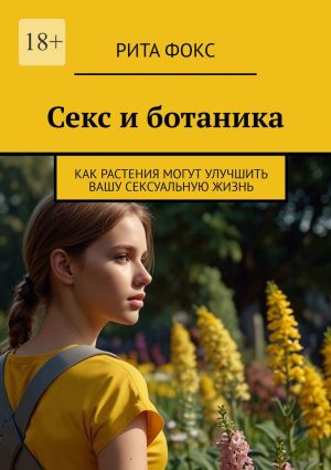 обложка книги Секс и ботаника. Как растения могут улучшить вашу сексуальную жизнь автора Рита Фокс
