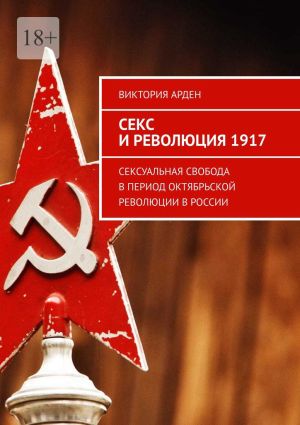 обложка книги Секс и революция 1917. Сексуальная свобода в период Октябрьской революции в России автора Виктория Арден