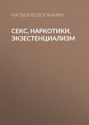 обложка книги Секс, наркотики, экзестенциализм автора Матвей Вологжанин