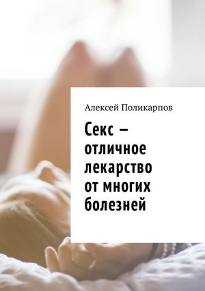 обложка книги Секс – отличное лекарство от многих болезней автора Алексей Поликарпов