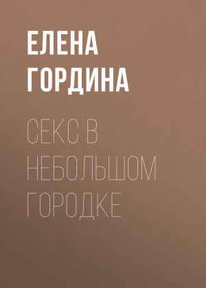 обложка книги Секс в небольшом городке автора Елена Гордина