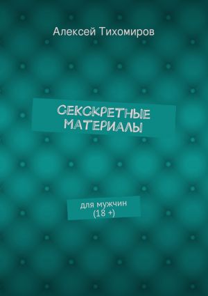 обложка книги СеКСкретные материалы. для мужчин (18 +) автора Алексей Тихомиров