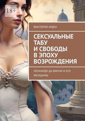 обложка книги Сексуальные табу и свободы в эпоху Возрождения. Леонардо да Винчи и его женщины автора Виктория Арден