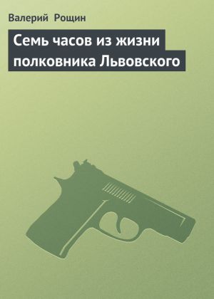 обложка книги Семь часов из жизни полковника Львовского автора Валерий Рощин