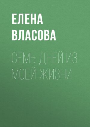 обложка книги Семь дней из моей жизни автора Елена Власова