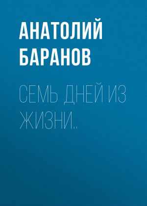 обложка книги Семь дней из жизни.. автора Анатолий Баранов