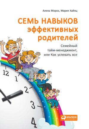 обложка книги Семь навыков эффективных родителей: Семейный тайм-менеджмент, или Как успевать все. Книга-тренинг автора Мария Хайнц