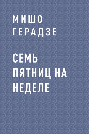 обложка книги Семь пятниц на неделе автора Мишо Герадзе
