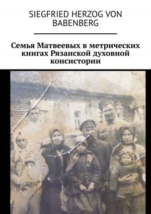 обложка книги Семья Матвеевых в метрических книгах Рязанской духовной консистории автора Siegfried herzog von Babenberg