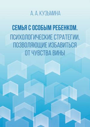 обложка книги Семья с особым ребенком. Психологические стратегии, позволяющие избавиться от чувства вины автора Ася Кузьмина