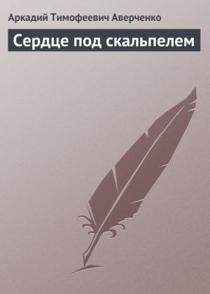 обложка книги Сердце под скальпелем автора Аркадий Аверченко