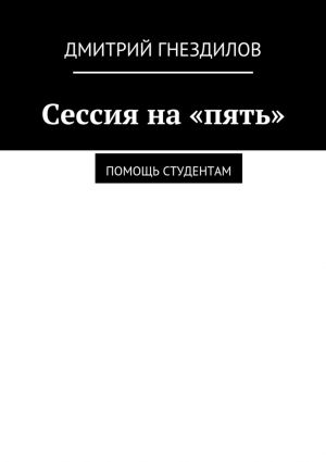 обложка книги Сессия на «пять». Помощь студентам автора Дмитрий Гнездилов