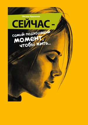 обложка книги Сейчас – самый подходящий момент, чтобы жить… автора Оксана Курушина