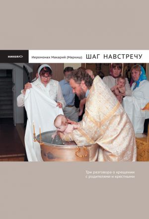обложка книги Шаг навстречу: Три разговора о крещении с родителями и крестными автора Иеромонах Макарий Маркиш