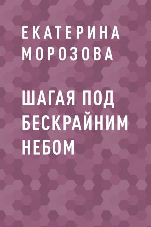 обложка книги Шагая под бескрайним небом автора Екатерина Морозова