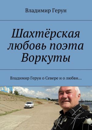 обложка книги Шахтёрская любовь поэта Воркуты. Владимир Герун о Севере и о любви… автора Владимир Герун