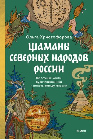обложка книги Шаманы северных народов России. Железные кости, духи-помощники и полеты между мирами автора Ольга Христофорова