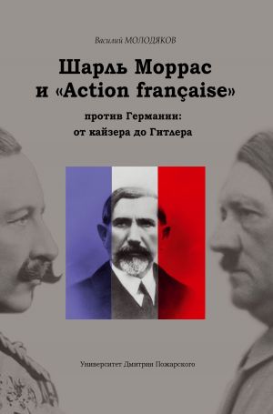 обложка книги Шарль Моррас и «Action française» против Германии: от кайзера до Гитлера автора Василий Молодяков