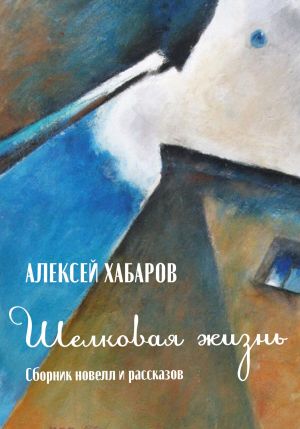 обложка книги Шелковая жизнь автора Алексей Хабаров