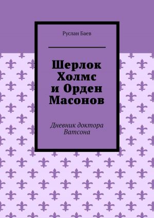 обложка книги Шерлок Холмс и Орден Масонов. Дневник доктора Ватсона автора Ирина Нойман