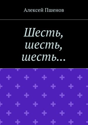 обложка книги Шесть, шесть, шесть… автора Алексей Пшенов