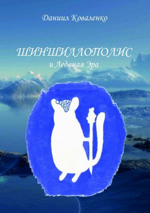 обложка книги Шиншиллополис и Ледяная Эра автора Даниил Коваленко