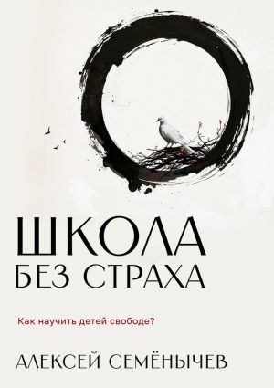 обложка книги Школа без страха. Как научить детей свободе? автора Алексей Семёнычев