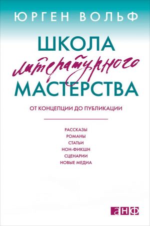 обложка книги Школа литературного мастерства. От концепции до публикации: рассказы, романы, статьи, нон-фикшн, сценарии, новые медиа автора Юрген Вольф